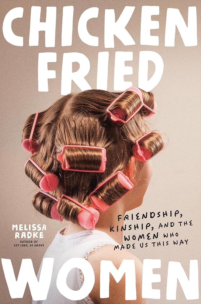 Chicken-Fried Women: Friendship, Kinship, and the Women Who Made Us This Way cover image