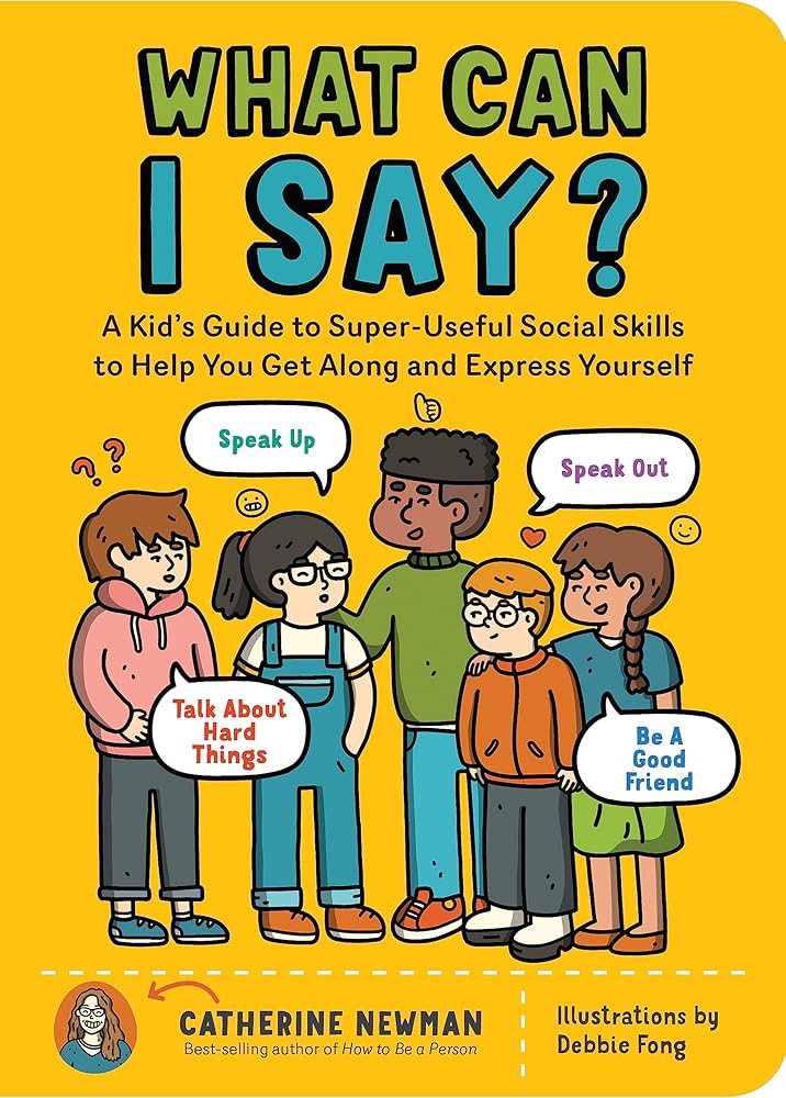 What Can I Say?: A Kid's Guide to Super-Useful Social Skills to Help You Get Along and Express Yourself; Speak Up, Speak Out, Talk about Hard Things, and Be a Good Friend cover image