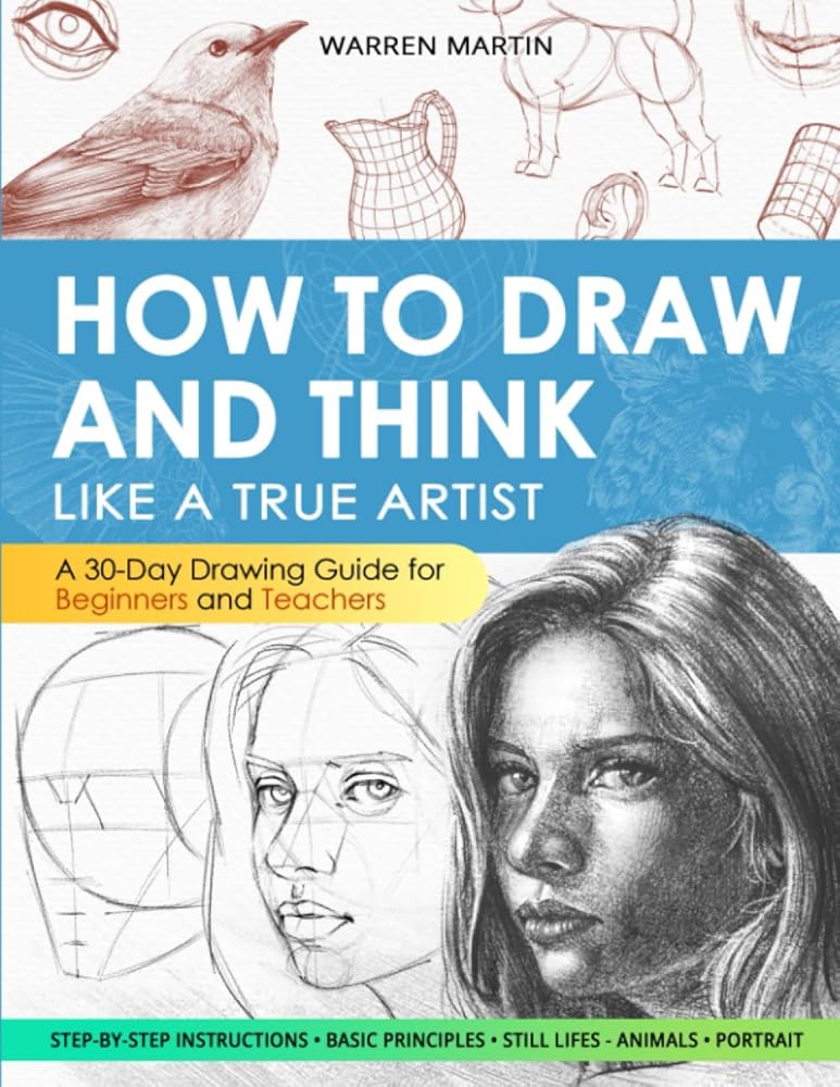 How to draw and think like a true artist: A 30-day Drawing Guide - From the Fundamentals to Step-by-Step Instructions with Detailed Illustrations and Comprehensive Explanations cover image