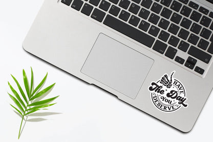 Have The Day You Deserve Sticker: 3 inch