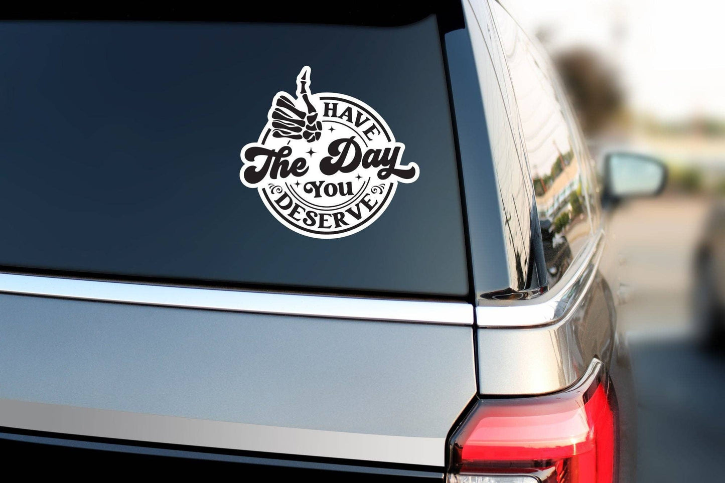 Have The Day You Deserve Sticker: 3 inch