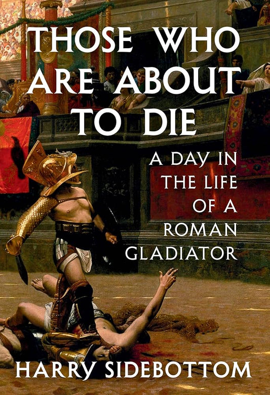 Those Who Are About to Die: A Day in the Life of a Roman Gladiator cover image