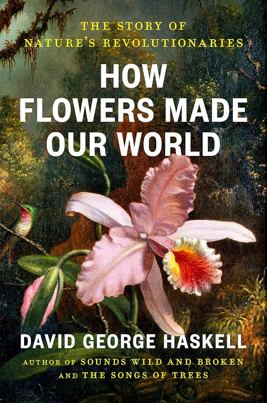 How Flowers Made Our World: The Story of Nature's Revolutionaries cover image