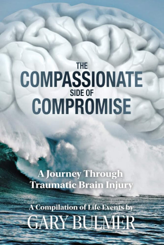 The Compassionate Side of Compromise: A Journey Through Traumatic Brain Injury; A Compilation of Life Events by Gary Bulmer cover image