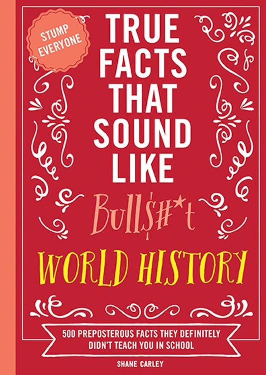 True Facts That Sound Like Bull$#*t: World History: 500 Preposterous Facts They Definitely Didn’t Teach You in School cover image