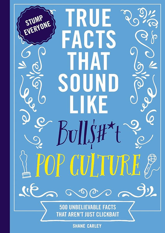 True Facts That Sound Like Bull$#*t: Pop Culture: 500 Unbelievable Facts That Aren’t Just Clickbait cover image