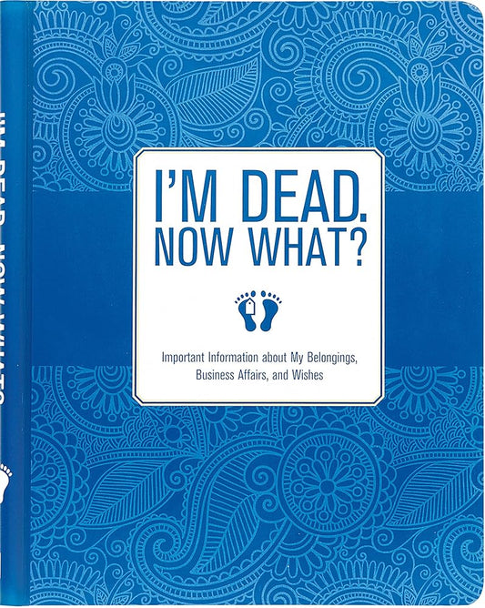 I'm Dead, Now What? Planner - Important Information about My Belongings, Business Affairs, and Wishes cover image