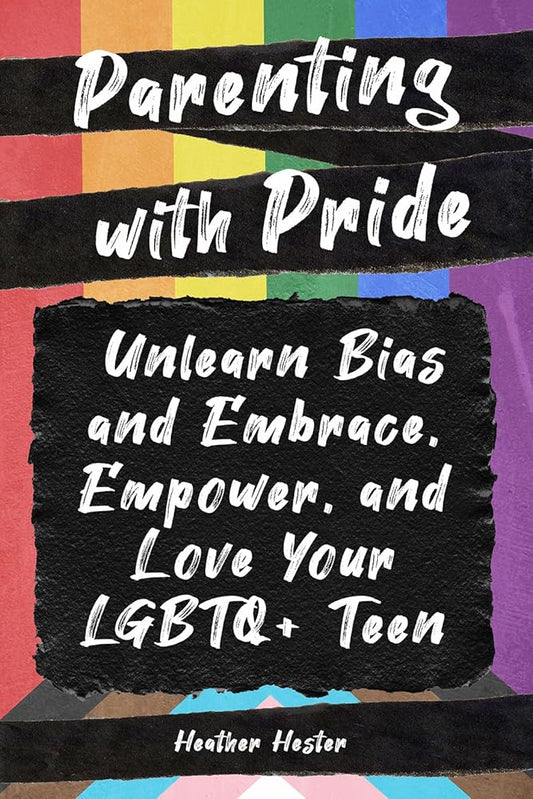 Parenting with Pride: Unlearn Bias and Embrace, Empower, and Love Your LGBTQ+ Teen cover image