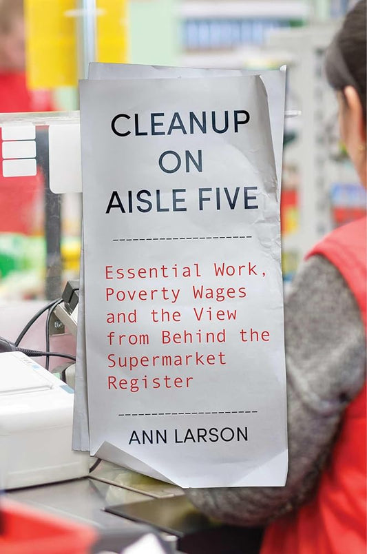 Cleanup on Aisle Five: Essential Work, Poverty Wages, and the View from Behind the Supermarket Register cover image