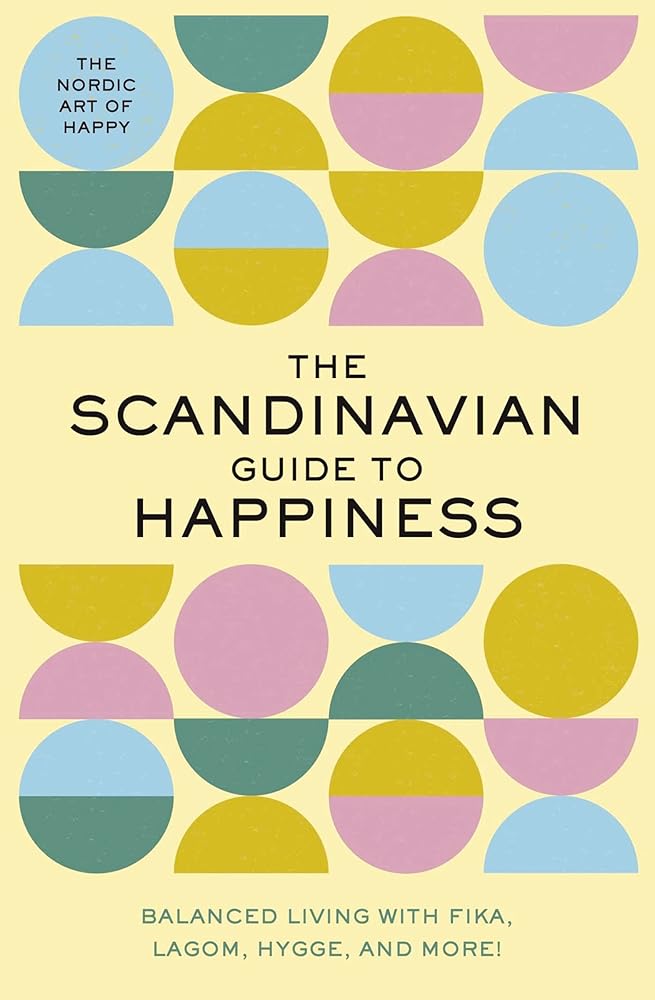The Scandinavian Guide to Happiness: The Nordic Art of Happy and Balanced Living with Fika, Lagom, Hygge, and More! cover image