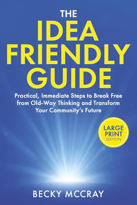 The Idea Friendly Guide: Practical, Immediate Steps to Break Free from Old-Way Thinking and Transform Your Community’s Future cover image