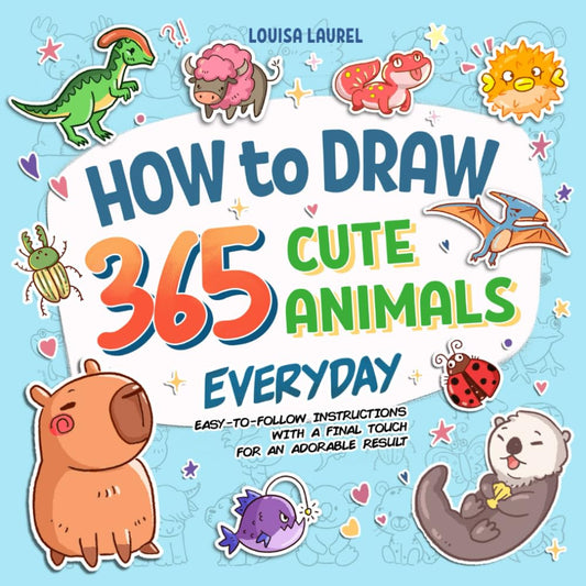 How To Draw 365 Cute Animals Everyday: Simple Sketching and Easy Step-by-Step Instructions for Drawing Adorable Creatures Everyday of The Year cover image