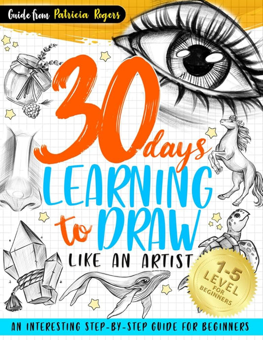 30 Days Learning to Draw Like an Artist: An Interesting Step-by-Step Guide for Beginners (How to Draw Guide for Beginners) cover image