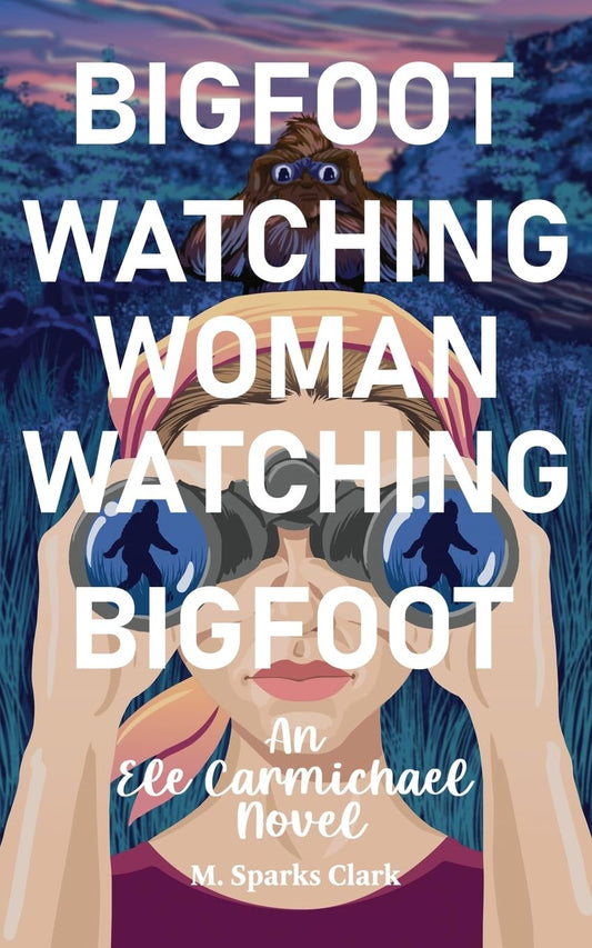 Bigfoot Watching Woman Watching Bigfoot (An Ele Carmichael Novel)