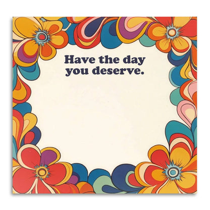 Have the Day You Deserve - Funny Sticky Note Pad